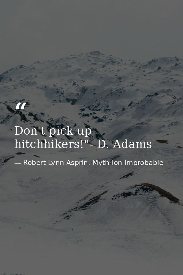 Don't pick up hitchhikers!"- D. Adams — Robert Lynn Asprin, Myth-ion Improbable