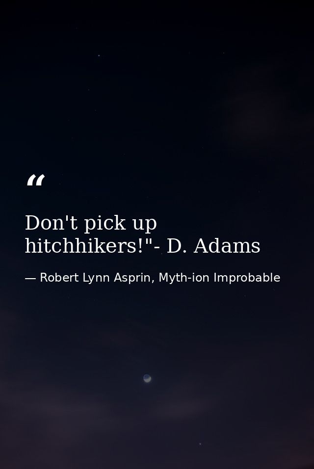 Don't pick up hitchhikers!"- D. Adams — Robert Lynn Asprin, Myth-ion Improbable