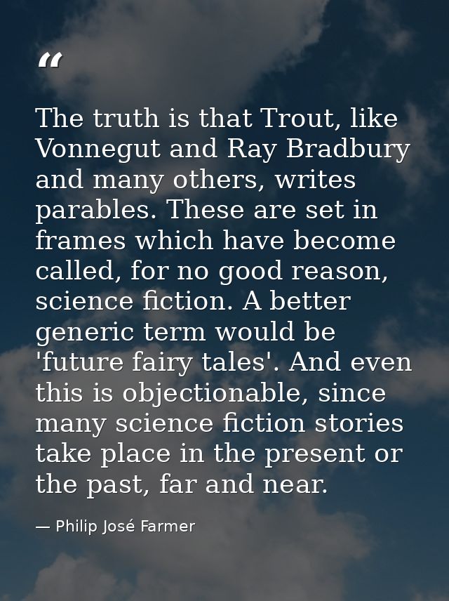 The truth is that Trout, like Vonnegut and Ray Bradbury and many others, writes parables. These are set in frames which  — Philip José Farmer