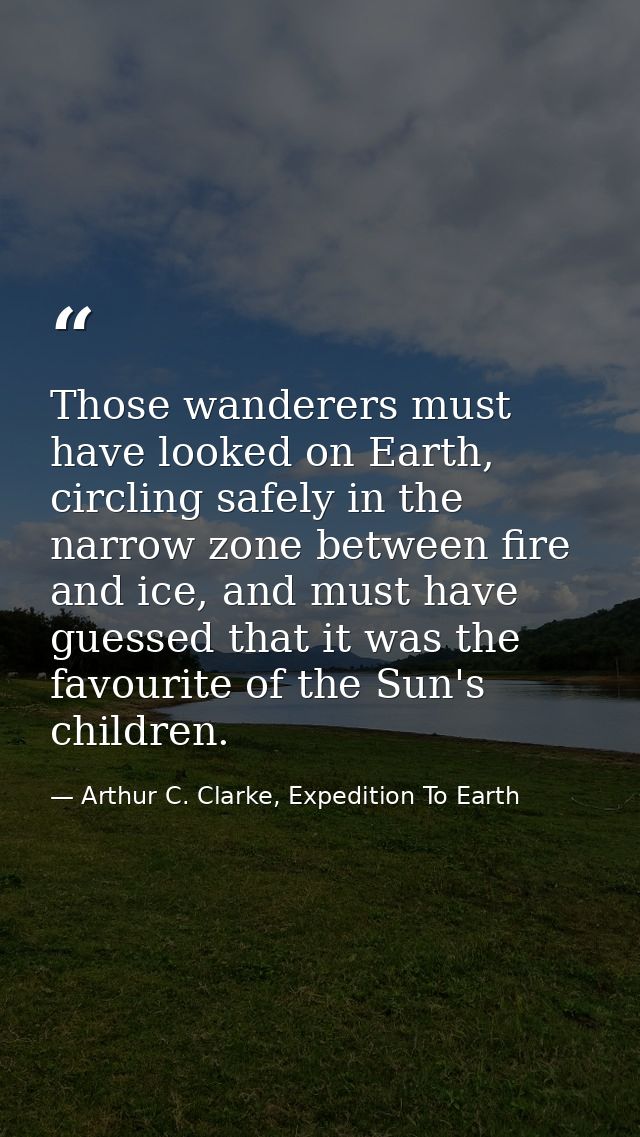 Those wanderers must have looked on Earth, circling safely in the narrow zone between fire and ice, and must have guesse — Arthur C. Clarke, Expedition To Earth