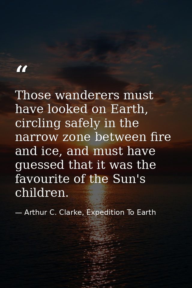 Those wanderers must have looked on Earth, circling safely in the narrow zone between fire and ice, and must have guesse — Arthur C. Clarke, Expedition To Earth