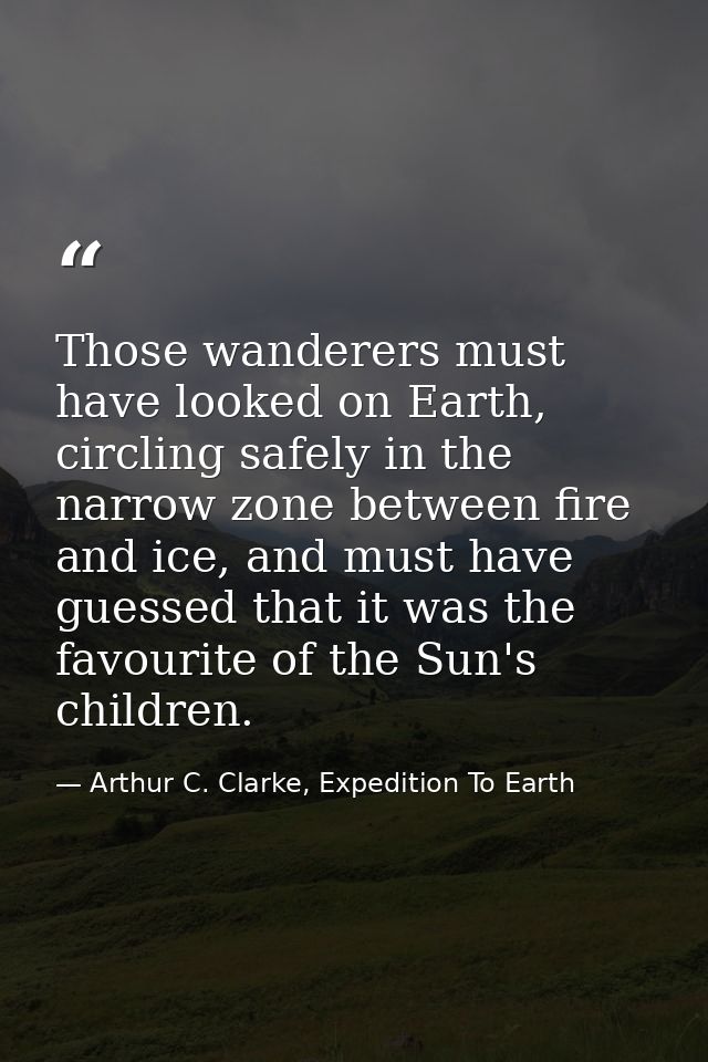 Those wanderers must have looked on Earth, circling safely in the narrow zone between fire and ice, and must have guesse — Arthur C. Clarke, Expedition To Earth