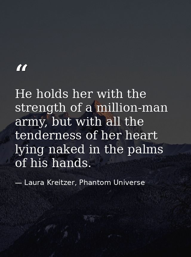 He holds her with the strength of a million-man army, but with all the tenderness of her heart lying naked in the palms  — Laura Kreitzer, Phantom Universe