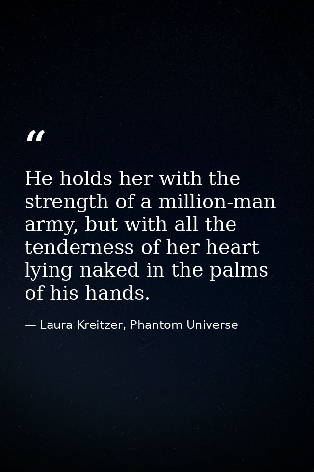 He holds her with the strength of a million-man army, but with all the tenderness of her heart lying naked in the palms  — Laura Kreitzer, Phantom Universe