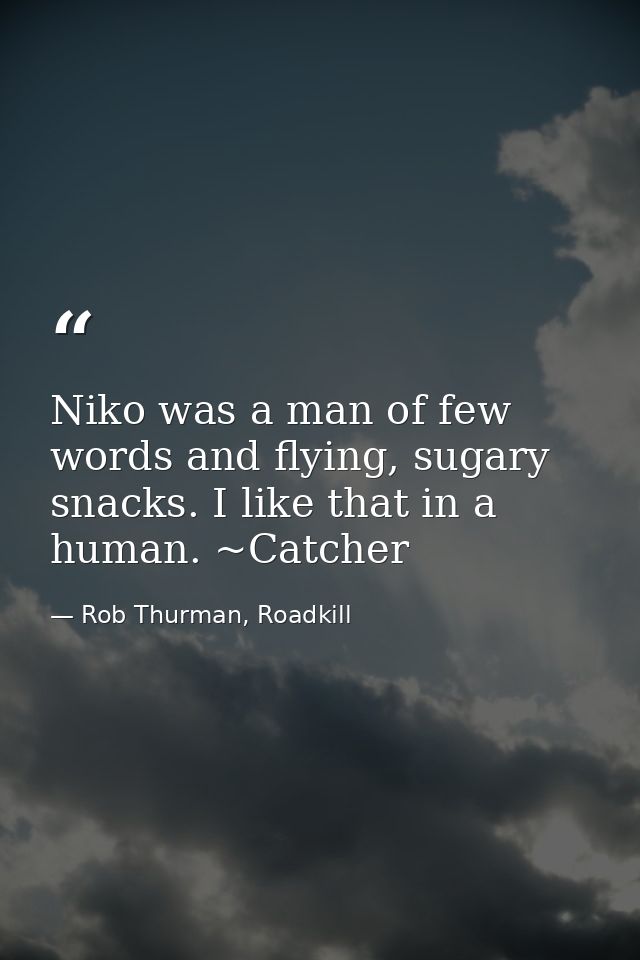 Niko was a man of few words and flying, sugary snacks. I like that in a human. ~Catcher — Rob Thurman, Roadkill