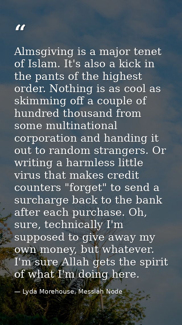 Almsgiving is a major tenet of Islam. It's also a kick in the pants of the highest order. Nothing is as cool as skimming — Lyda Morehouse, Messiah Node