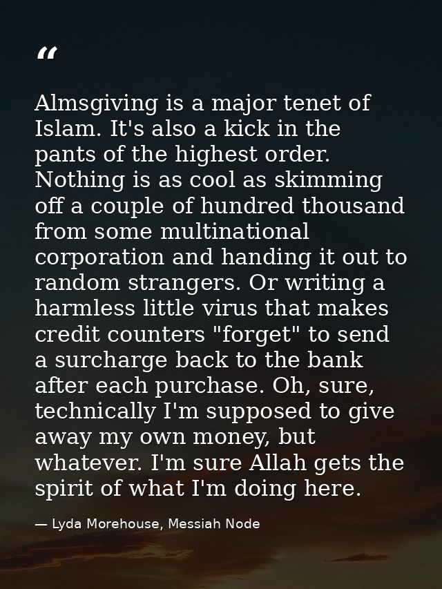Almsgiving is a major tenet of Islam. It's also a kick in the pants of the highest order. Nothing is as cool as skimming — Lyda Morehouse, Messiah Node