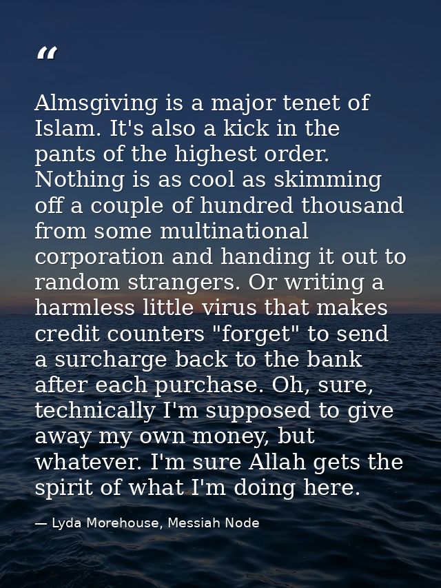 Almsgiving is a major tenet of Islam. It's also a kick in the pants of the highest order. Nothing is as cool as skimming — Lyda Morehouse, Messiah Node