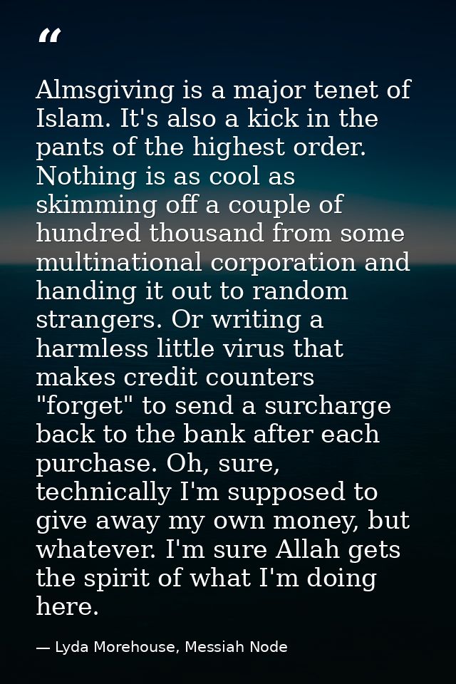Almsgiving is a major tenet of Islam. It's also a kick in the pants of the highest order. Nothing is as cool as skimming — Lyda Morehouse, Messiah Node