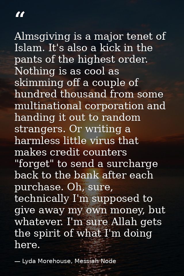 Almsgiving is a major tenet of Islam. It's also a kick in the pants of the highest order. Nothing is as cool as skimming — Lyda Morehouse, Messiah Node