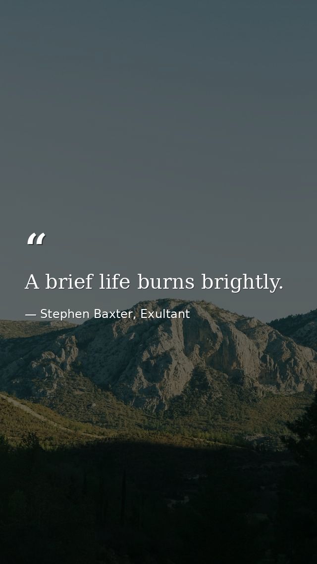 A brief life burns brightly. — Stephen Baxter, Exultant