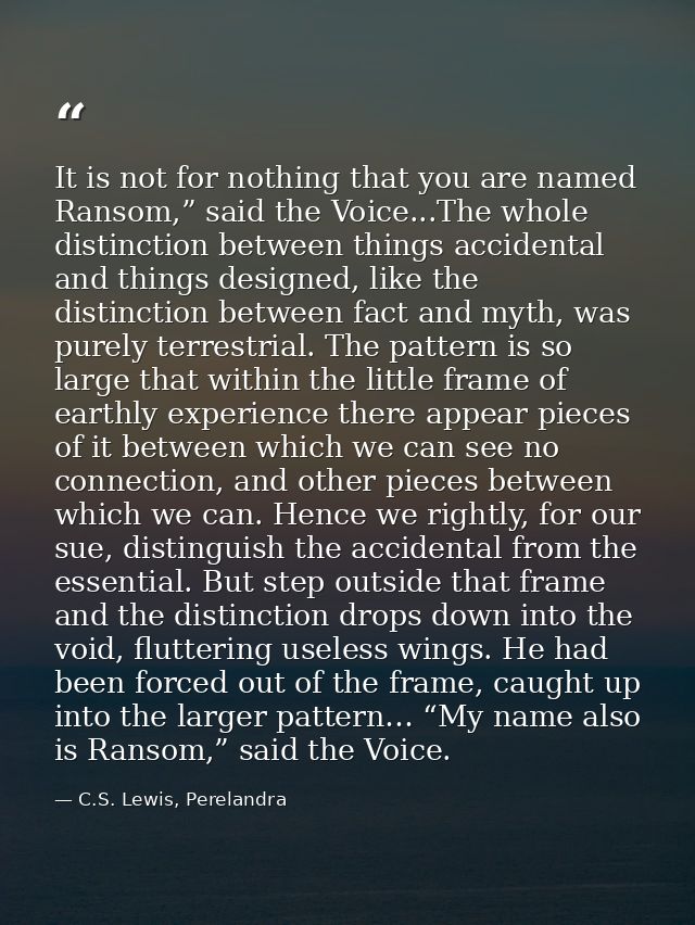 It is not for nothing that you are named Ransom,” said the Voice...The whole distinction between things accidental and t — C.S. Lewis, Perelandra
