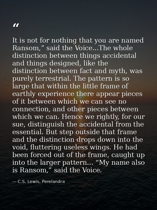 It is not for nothing that you are named Ransom,” said the Voice...The whole distinction between things accidental and t — C.S. Lewis, Perelandra