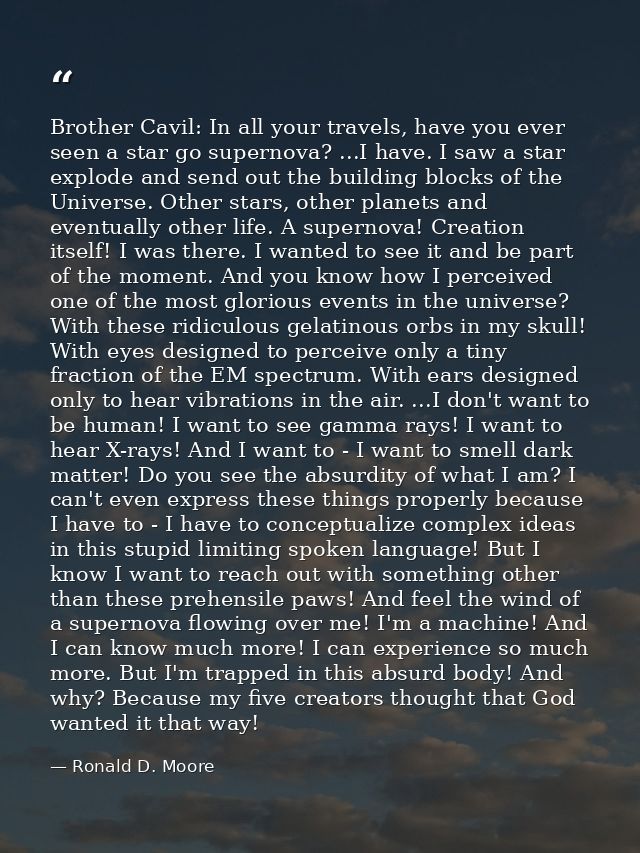 Brother Cavil: In all your travels, have you ever seen a star go supernova? ...I have. I saw a star explode and send out — Ronald D. Moore