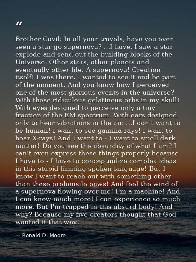 Brother Cavil: In all your travels, have you ever seen a star go supernova? ...I have. I saw a star explode and send out — Ronald D. Moore
