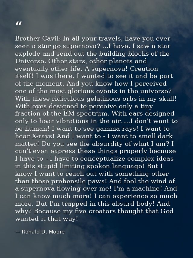 Brother Cavil: In all your travels, have you ever seen a star go supernova? ...I have. I saw a star explode and send out — Ronald D. Moore