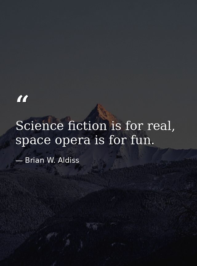 Science fiction is for real, space opera is for fun. — Brian W. Aldiss