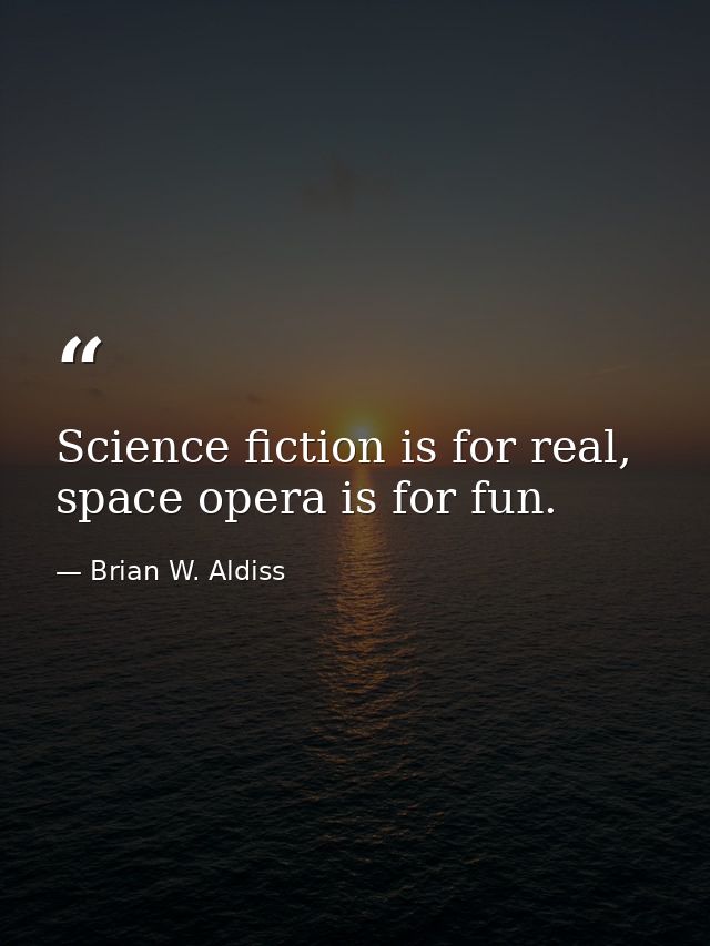 Science fiction is for real, space opera is for fun. — Brian W. Aldiss