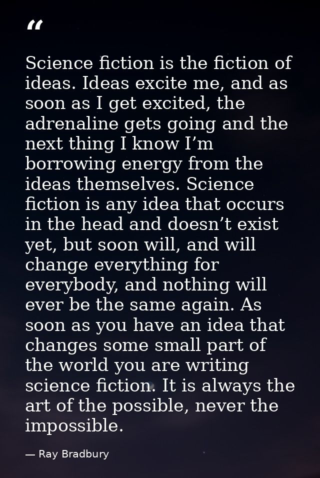 Science fiction is the fiction of ideas. Ideas excite me, and as soon as I get excited, the adrenaline gets going and th — Ray Bradbury