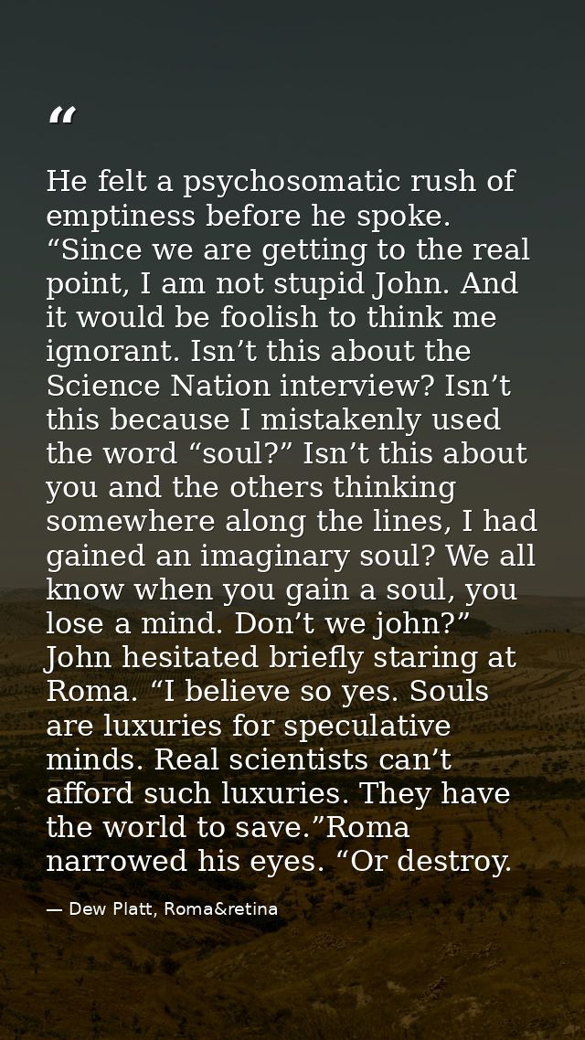 He felt a psychosomatic rush of emptiness before he spoke. “Since we are getting to the real point, I am not stupid John — Dew Platt, Roma&retina