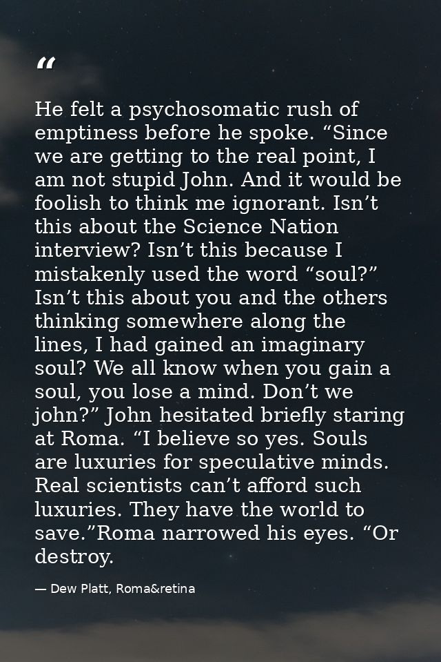 He felt a psychosomatic rush of emptiness before he spoke. “Since we are getting to the real point, I am not stupid John — Dew Platt, Roma&retina