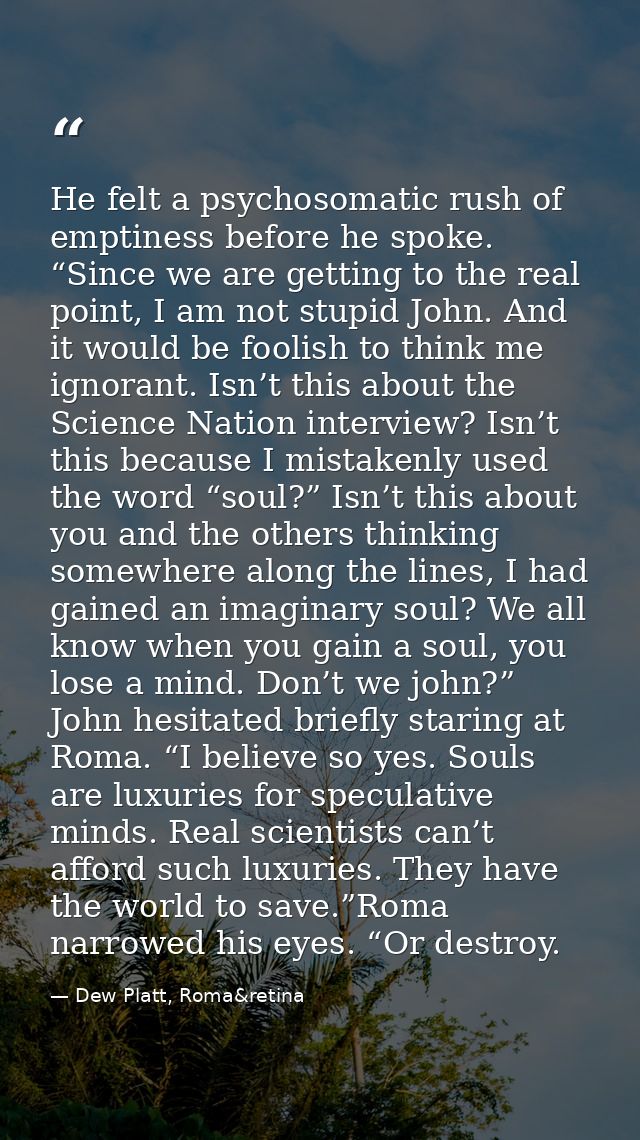 He felt a psychosomatic rush of emptiness before he spoke. “Since we are getting to the real point, I am not stupid John — Dew Platt, Roma&retina
