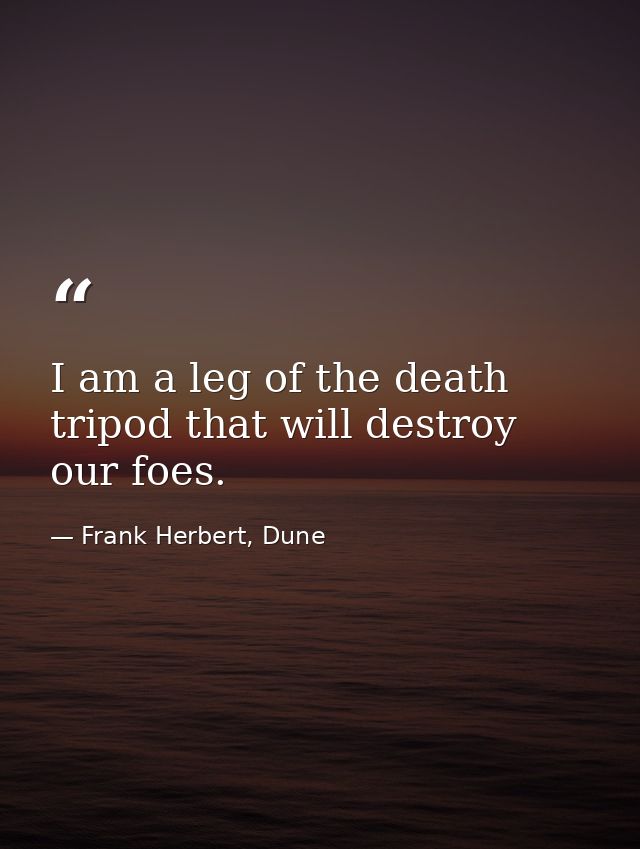 I am a leg of the death tripod that will destroy our foes. — Frank Herbert, Dune