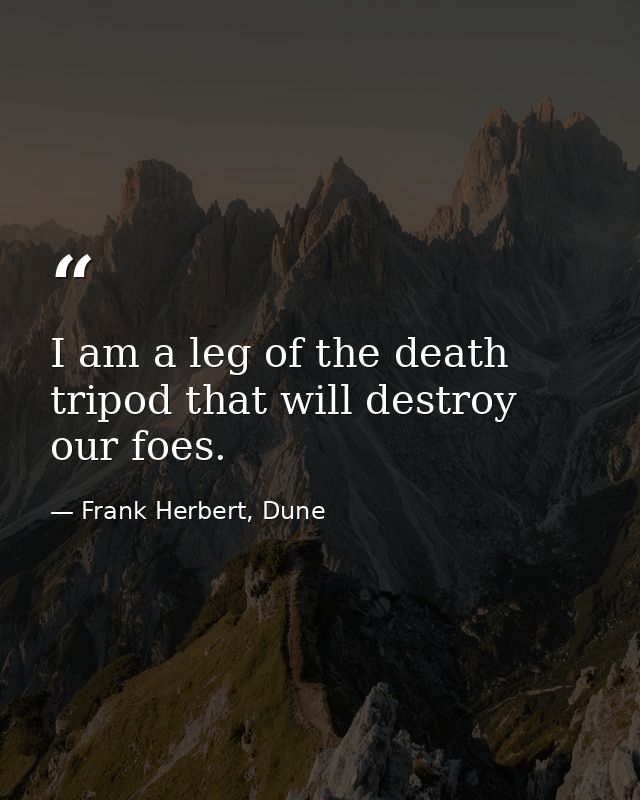 I am a leg of the death tripod that will destroy our foes. — Frank Herbert, Dune