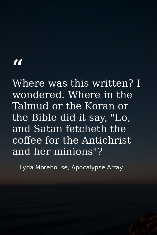 Where was this written? I wondered. Where in the Talmud or the Koran or the Bible did it say, "Lo, and Satan fetcheth th — Lyda Morehouse, Apocalypse Array