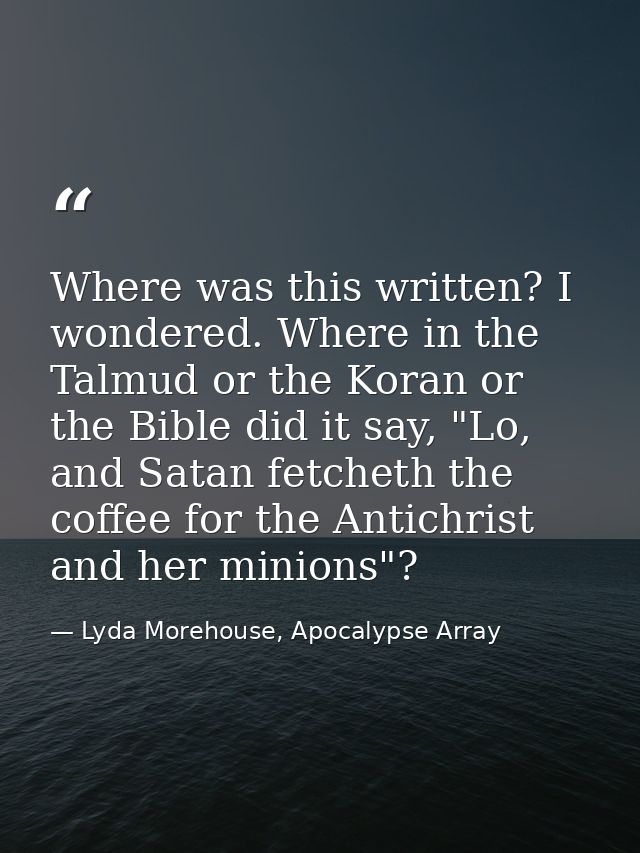 Where was this written? I wondered. Where in the Talmud or the Koran or the Bible did it say, "Lo, and Satan fetcheth th — Lyda Morehouse, Apocalypse Array
