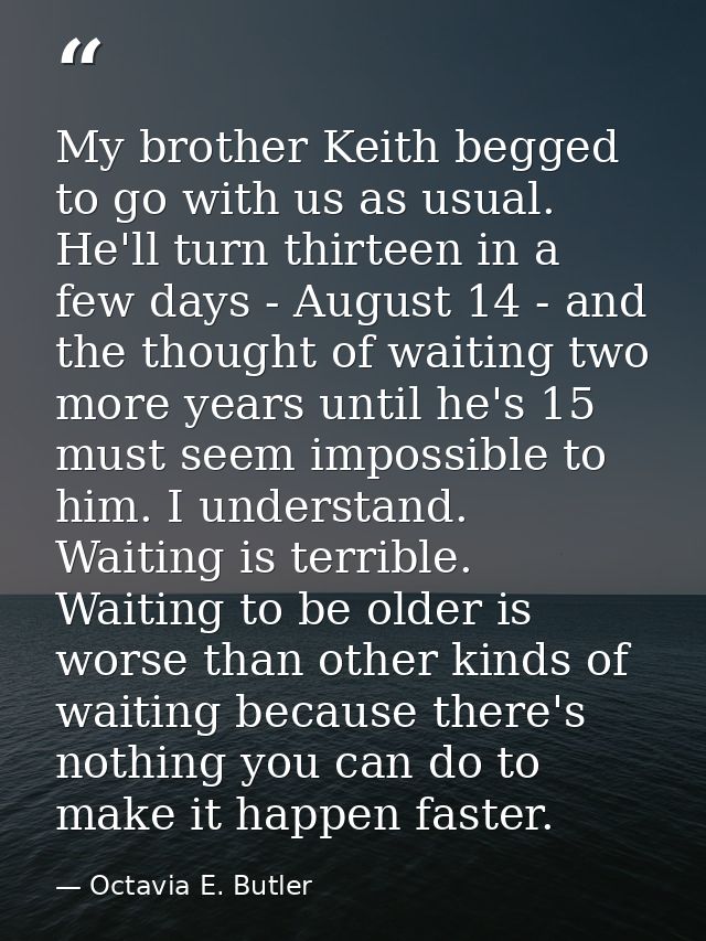 My brother Keith begged to go with us as usual. He'll turn thirteen in a few days - August 14 - and the thought of waiti — Octavia E. Butler