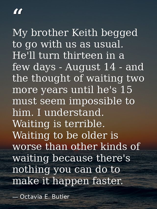 My brother Keith begged to go with us as usual. He'll turn thirteen in a few days - August 14 - and the thought of waiti — Octavia E. Butler