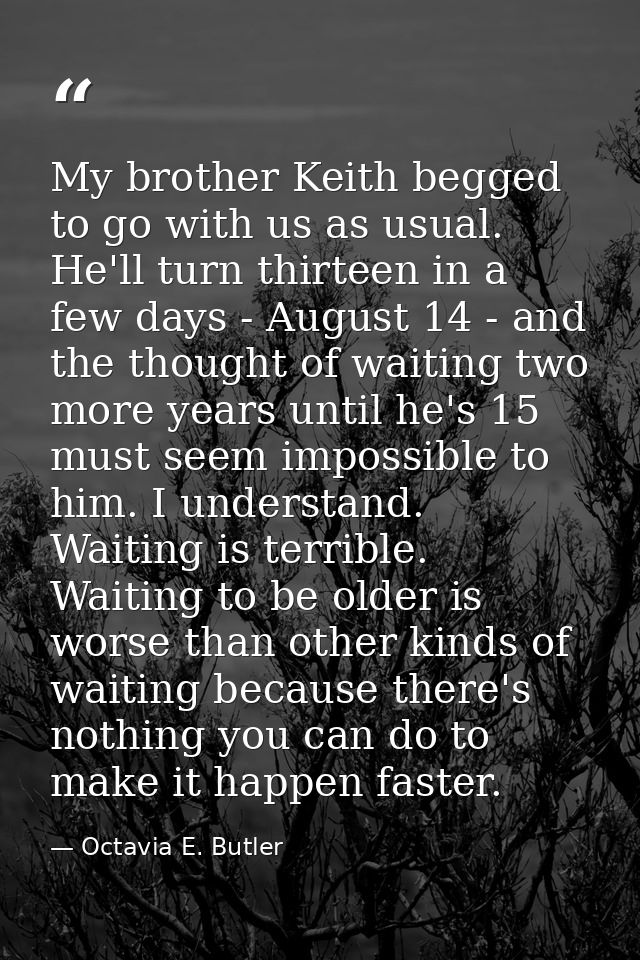 My brother Keith begged to go with us as usual. He'll turn thirteen in a few days - August 14 - and the thought of waiti — Octavia E. Butler