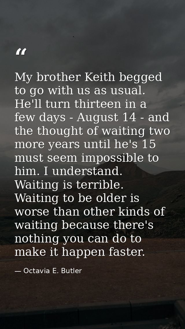 My brother Keith begged to go with us as usual. He'll turn thirteen in a few days - August 14 - and the thought of waiti — Octavia E. Butler