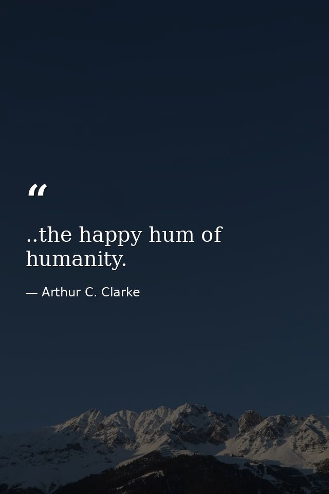 ..the happy hum of humanity. — Arthur C. Clarke