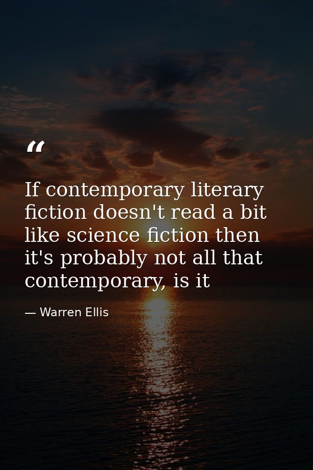 If contemporary literary fiction doesn't read a bit like science fiction then it's probably not all that contemporary, i — Warren Ellis
