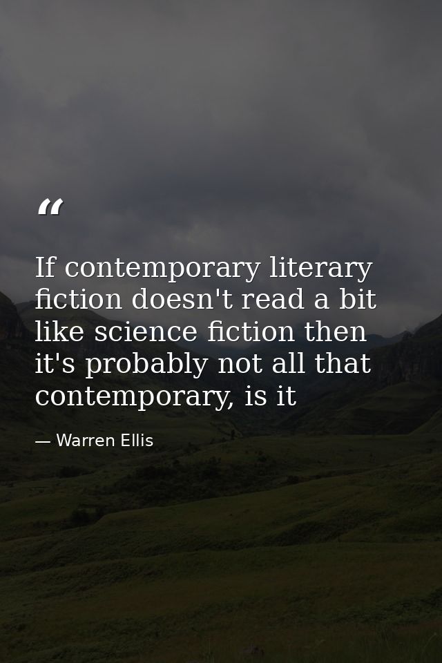 If contemporary literary fiction doesn't read a bit like science fiction then it's probably not all that contemporary, i — Warren Ellis