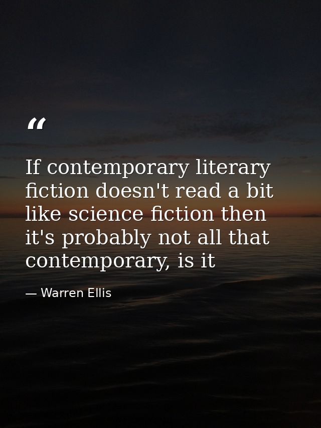 If contemporary literary fiction doesn't read a bit like science fiction then it's probably not all that contemporary, i — Warren Ellis
