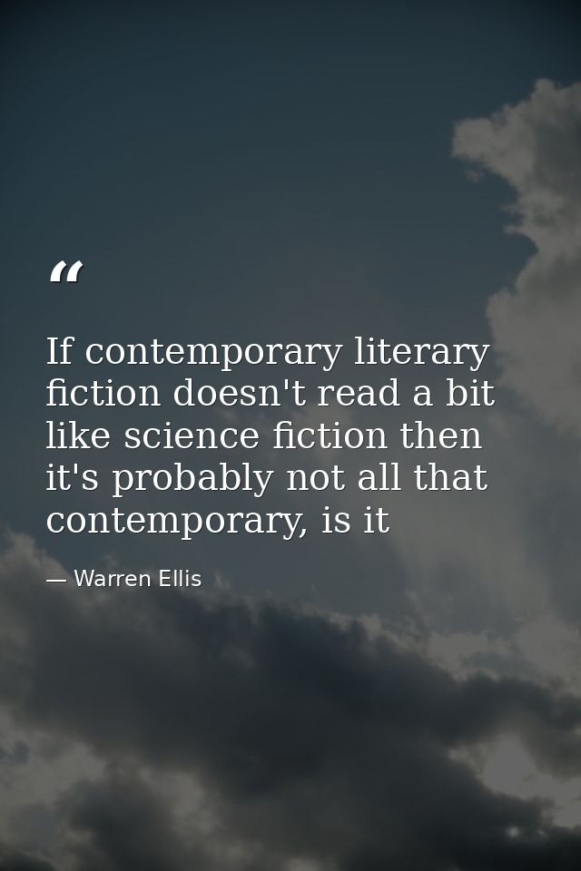 If contemporary literary fiction doesn't read a bit like science fiction then it's probably not all that contemporary, i — Warren Ellis