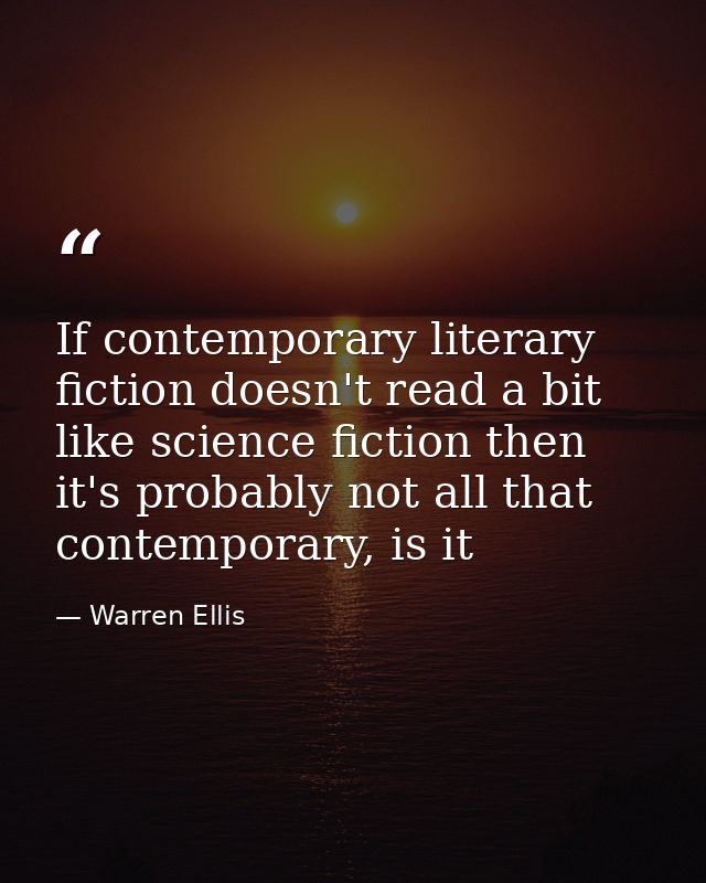 If contemporary literary fiction doesn't read a bit like science fiction then it's probably not all that contemporary, i — Warren Ellis