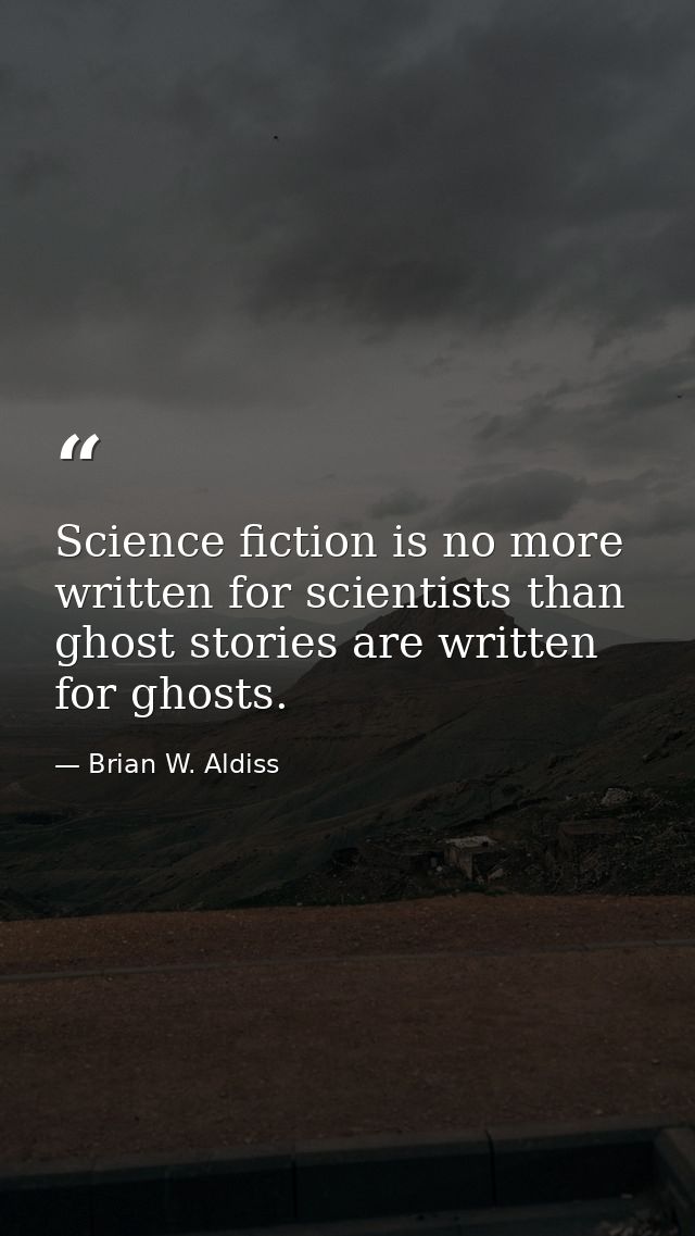Science fiction is no more written for scientists than ghost stories are written for ghosts. — Brian W. Aldiss