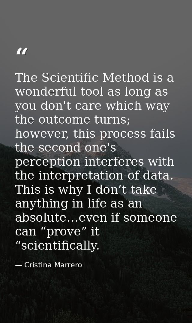 The Scientific Method is a wonderful tool as long as you don't care which way the outcome turns; however, this process f — Cristina Marrero