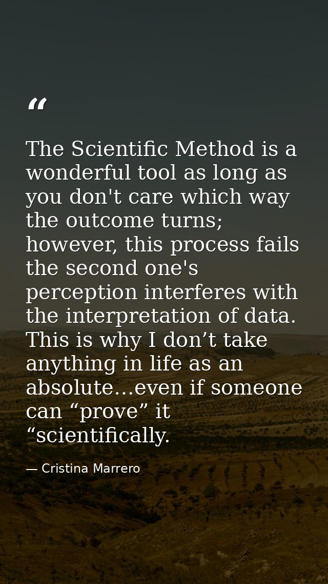The Scientific Method is a wonderful tool as long as you don't care which way the outcome turns; however, this process f — Cristina Marrero