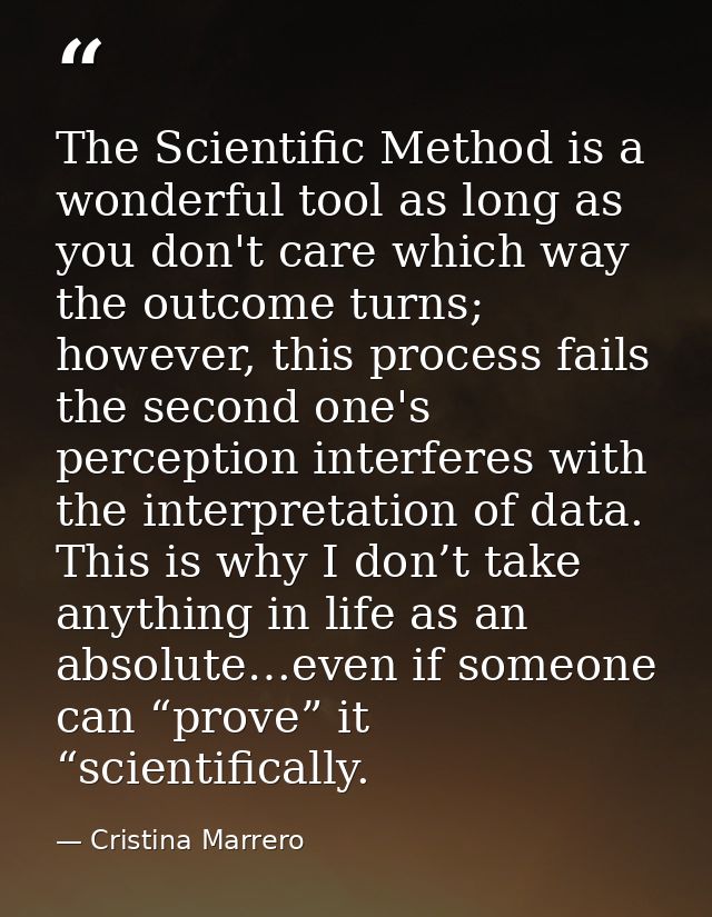 The Scientific Method is a wonderful tool as long as you don't care which way the outcome turns; however, this process f — Cristina Marrero