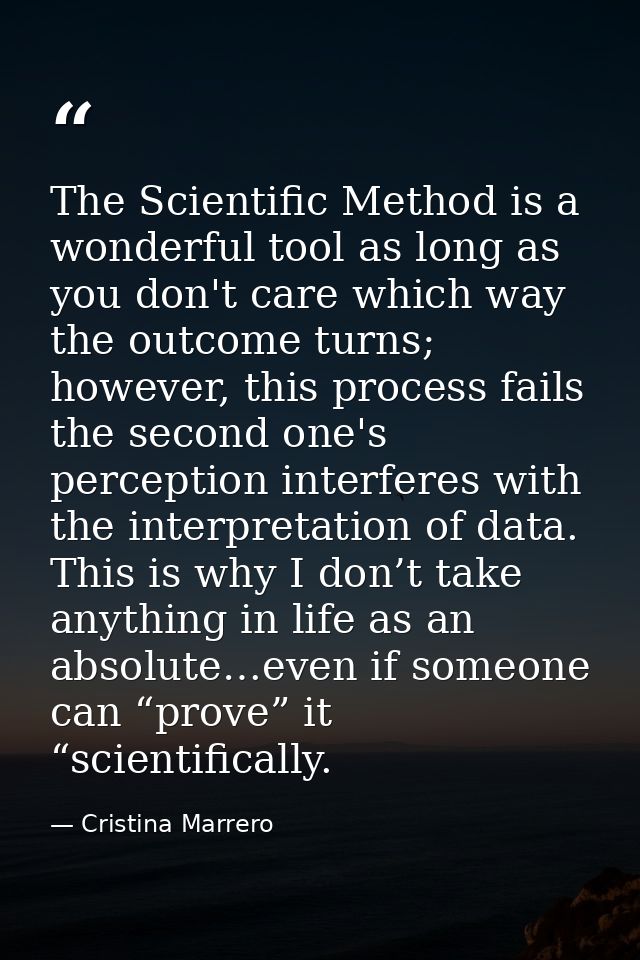 The Scientific Method is a wonderful tool as long as you don't care which way the outcome turns; however, this process f — Cristina Marrero