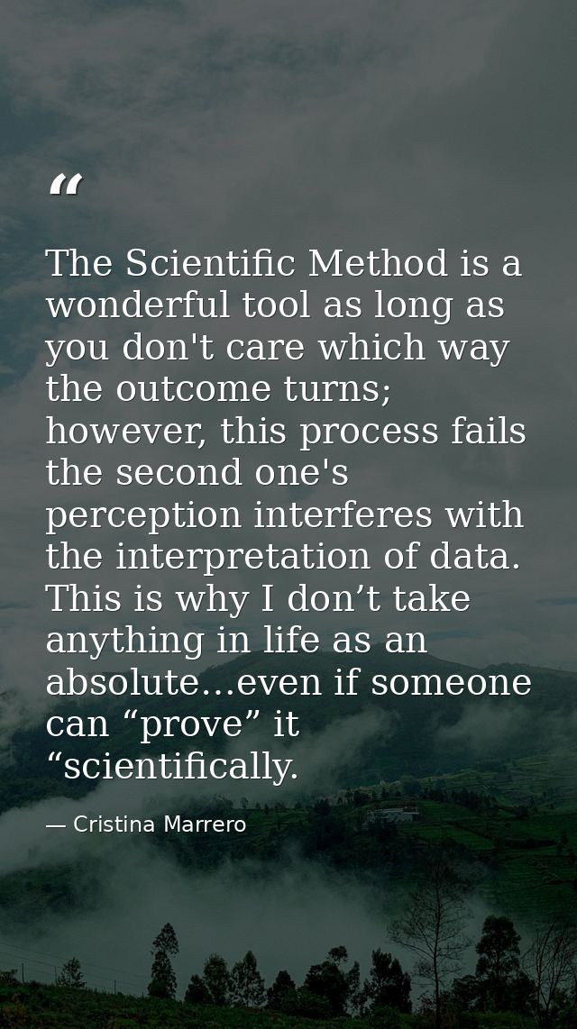 The Scientific Method is a wonderful tool as long as you don't care which way the outcome turns; however, this process f — Cristina Marrero