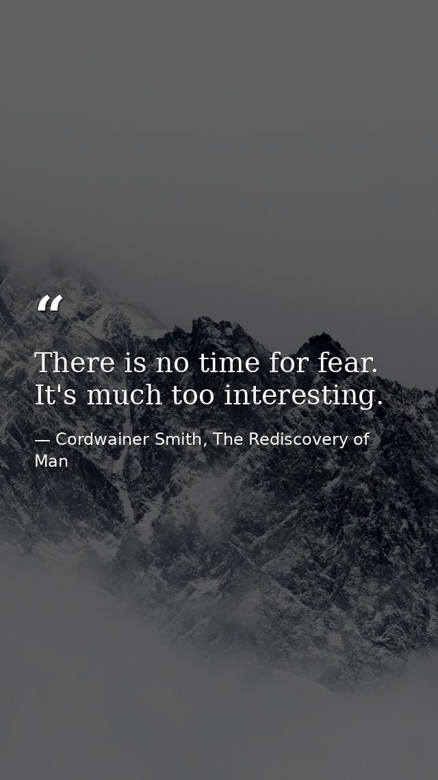 There is no time for fear. It's much too interesting. — Cordwainer Smith, The Rediscovery of Man