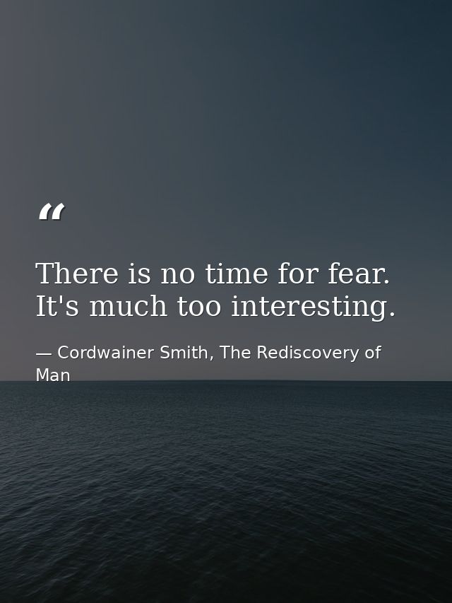 There is no time for fear. It's much too interesting. — Cordwainer Smith, The Rediscovery of Man