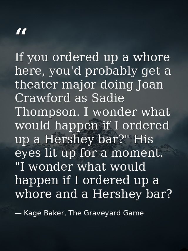 If you ordered up a whore here, you'd probably get a theater major doing Joan Crawford as Sadie Thompson. I wonder what  — Kage Baker, The Graveyard Game