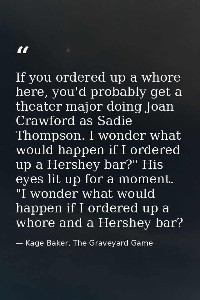 If you ordered up a whore here, you'd probably get a theater major doing Joan Crawford as Sadie Thompson. I wonder what  — Kage Baker, The Graveyard Game
